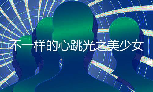 不一样的心跳光之美少女