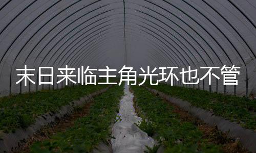 末日来临主角光环也不管用了