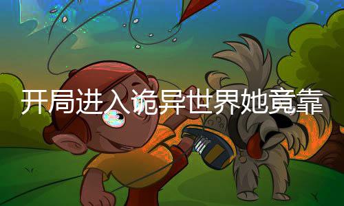 开局进入诡异世界她竟靠这逆袭
