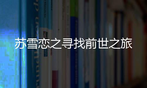 苏雪恋之寻找前世之旅